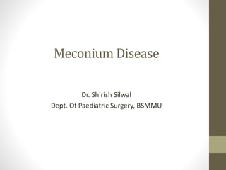Meconium Disease
Dr. Shirish Silwal
Dept. Of Paediatric Surgery, BSMMU
 