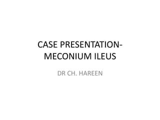 CASE PRESENTATION-
 MECONIUM ILEUS
    DR CH. HAREEN
 