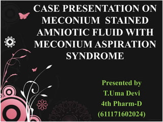 CASE PRESENTATION ON
MECONIUM STAINED
AMNIOTIC FLUID WITH
MECONIUM ASPIRATION
SYNDROME
Presented by
T.Uma Devi
4th Pharm-D
(611171602024)
 