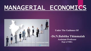 MANAGERIAL ECONOMICS
Under The Guidance Of
-Dr.N.Babitha Thimmaiah
Assistant Professor
Dept of MBA
 