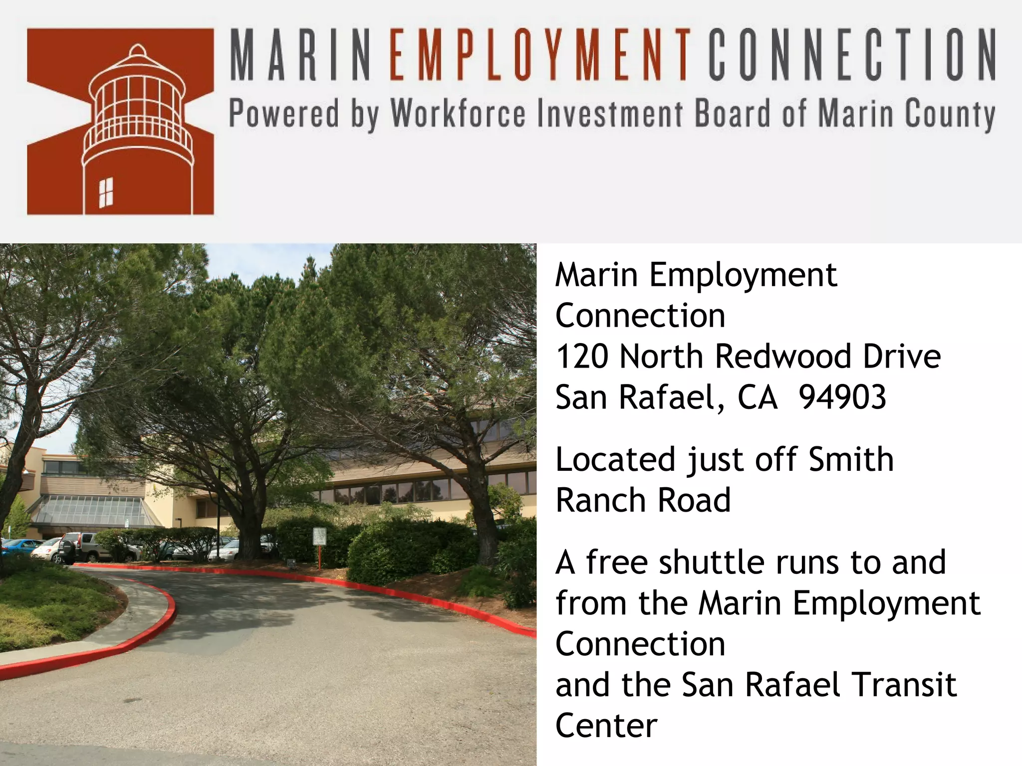 Marin Employment
Connection
120 North Redwood Drive
San Rafael, CA 94903
Located just off Smith
Ranch Road
A free shuttle runs to and
from the Marin Employment
Connection
and the San Rafael Transit
Center

 