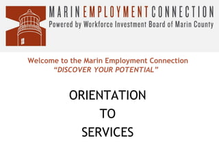 Welcome to the Marin Employment Connection
“DISCOVER YOUR POTENTIAL”

ORIENTATION
TO
SERVICES

 