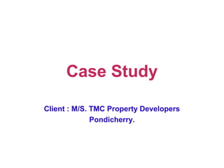 Case Study
Client : M/S. TMC Property Developers
Pondicherry.
 