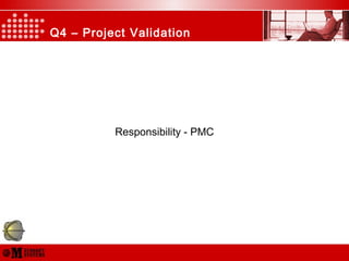 Q4 – Project Validation
Responsibility - PMC
 