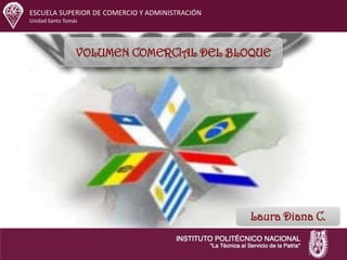 ESCUELA SUPERIOR DE COMERCIO Y ADMINISTRACIÓN
Unidad Santo Tomás
VOLUMEN COMERCIAL DEL BLOQUE
Laura Diana C.
 