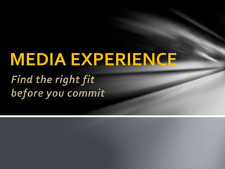 Find the right fit
before you commit
MEDIA EXPERIENCE
 