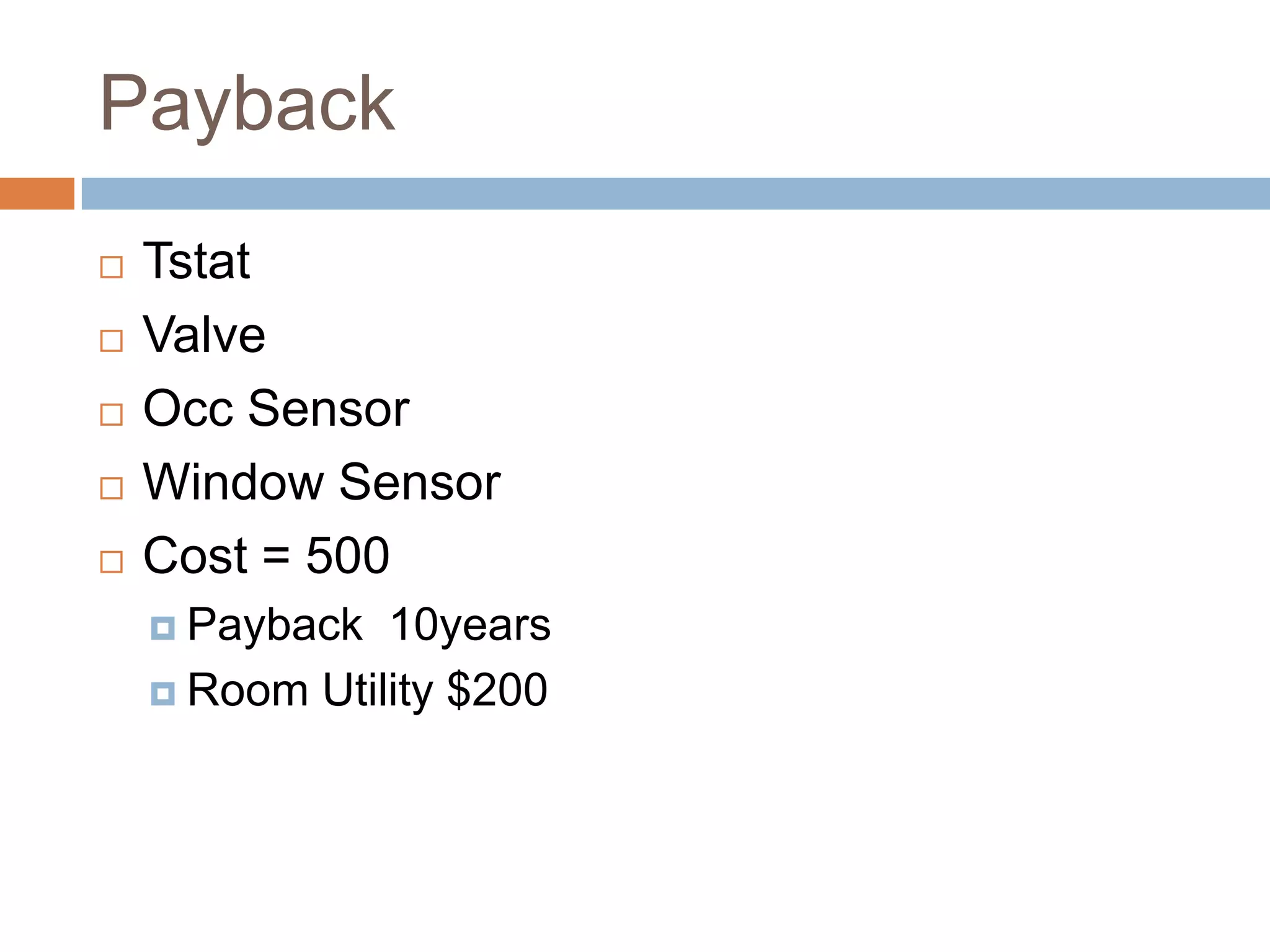Payback
   Tstat
   Valve
   Occ Sensor
   Window Sensor
   Cost = 500
     Payback  10years
     Room Utility $200
 