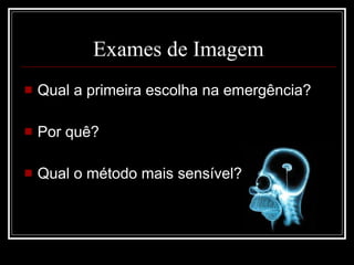 Exames de Imagem Qual a primeira escolha na emergência? Por quê? Qual o método mais sensível? 
