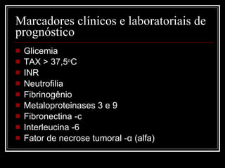 Marcadores clínicos e laboratoriais de prognóstico Glicemia TAX > 37,5 o C INR Neutrofilia Fibrinogênio Metaloproteinases 3 e 9 Fibronectina -c Interleucina -6 Fator de necrose tumoral - α  (alfa) 