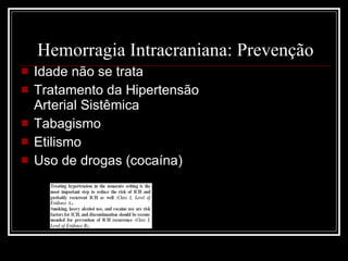 Hemorragia Intracraniana: Prevenção Idade não se trata Tratamento da Hipertensão Arterial Sistêmica Tabagismo Etilismo Uso de drogas (cocaína) 