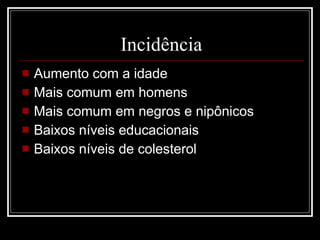 Incidência Aumento com a idade Mais comum em homens Mais comum em negros e nipônicos Baixos níveis educacionais Baixos níveis de colesterol 