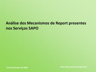 Análise dos Mecanismos de Report presentes 
nos Serviços SAPO




23 de Novembro de 2008      http://labs.sapo.pt/ua/patricia/
 