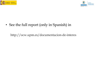 IV. Results: OCW producers



                              What is OCW?
•   What was meant as OCW raised some controversy. Some participants stressed his
    character as "a showcase for the university."

    "I think it's also a “showcase” for the university. I believe that anything done in college who is
    worthy and who is well made​​, is a showcase. Then, we must ensure they have good courses in
    OpenCourseWare. “

•   Others emphasized his Open philosophy as its distinctive nature.

    "I see the advantage of OCW is having things open to everyone. I don’t see as an advantage looking
    at OCW as “showcase”, because, if we think like that, we can forget about it. If I consider that my
    course is a showcase for the university, I would retire it from OCW, because I am aware of its
    limitations, which are very large.

    "The fundamental problem, it seems to me, is that I do not know if we believe in the Open
    philosophy [...] If you do not believe in the Open philosophy, the OpenCourseWare makes no sense.“
 