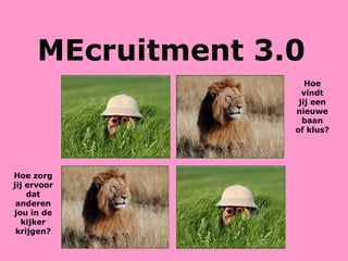 MEcruitment 3.0 Hoe vindt jij een nieuwe baan of klus? Hoe zorg jij ervoor dat anderen jou in de kijker krijgen? 