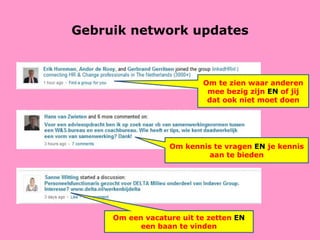 Gebruik network updates Om een vacature uit te zetten  EN  een baan te vinden Om te zien waar anderen mee bezig zijn  EN  of jij dat ook niet moet doen Om kennis te vragen  EN  je kennis aan te bieden 