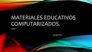 MATERIALES EDUCATIVOS
COMPUTARIZADOS.
“MEC”
Sergio Silva
 