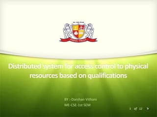 Distributed system for access control to physical
resources based on qualifications
BY :-Darshan Vithani
ME-CSE-1st SEM

1 of 12

 