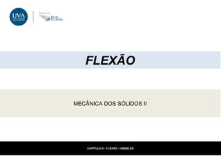 FLEXÃO 
MECÂNICA DOS SÓLIDOS II 
CAPÍTULO 6 - FLEXÃO - HIBBELER 
 