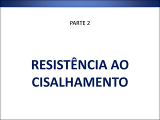 RESISTÊNCIA AO
CISALHAMENTO
PARTE 2
 