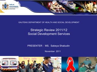 GEYODI BUDGET 2009 /10 GAUTENG DEPARTMENT OF HEALTH AND SOCIAL DEVELOPMENT Strategic Review 2011/12 Social Development Services PRESENTER :  MS.  Sabeya Shabudin  November  2011 