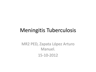 Meningitis Tuberculosis

MR2 PED, Zapata López Arturo
          Manuel.
        15-10-2012
 