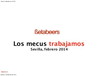 Mecus Betabeers 2014

Los mecus trabajamos
Sevilla, febrero 2014

MECUS.ES
jueves 27 de febrero de 2014

 
