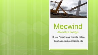 MecwindAlternative Energys O seu Parceiro na Energia Eólica Corebusiness & Apresentação 