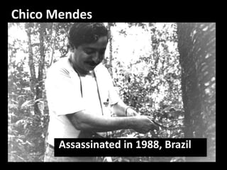 Chico Mendes
Assassinated in 1988, Brazil
 