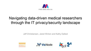 Navigating data-driven medical researchers
through the IT privacy/security landscape
Jeff Christiansen, Jared Winton and Kathy Dallest
 