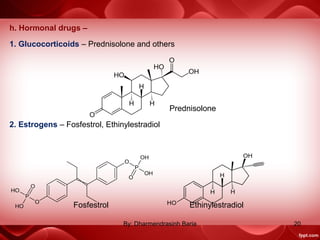 h. Hormonal drugs –
1. Glucocorticoids – Prednisolone and others
Prednisolone
2. Estrogens – Fosfestrol, Ethinylestradiol
Fosfestrol Ethinylestradiol
20By: Dharmendrasinh Baria
 