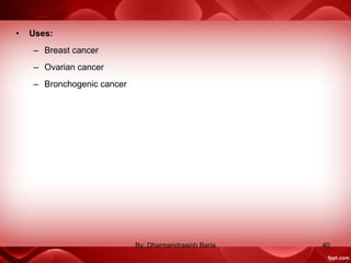 • Uses:
– Breast cancer
– Ovarian cancer
– Bronchogenic cancer
40By: Dharmendrasinh Baria
 