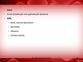 • Uses:
• Acute lymphocytic and granulocytic leukemia
• ADR:
– Bone marrow depression
– Stomatitis
– Alopecia
– Cardiac toxicity
79By: Dharmendrasinh Baria
 