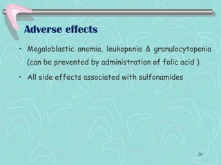 Adverse effects
• Megaloblastic anemia, leukopenia & granulocytopenia
(can be prevented by administration of folic acid )
• All side effects associated with sulfonamides
20
 
