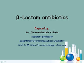β-Lactam antibiotics
Prepared by
Mr. Dharmendrasinh A Baria
Assistant professor
Department of Pharmaceutical Chemistry
Smt. S. M. Shah Pharmacy college, Amsaran
 
