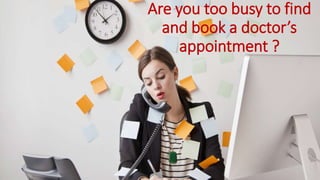 Are you too busy to find
and book a doctor’s
appointment ?
 