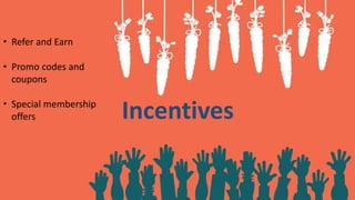 Incentives
• Refer and Earn
• Promo codes and
coupons
• Special membership
offers
 