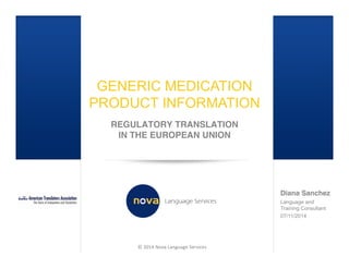 © 2014 Nova Language Services
GENERIC MEDICATION
PRODUCT INFORMATION
REGULATORY TRANSLATION
IN THE EUROPEAN UNION
Diana Sanchez
Language and
Training Consultant
07/11/2014
 