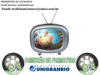 COMISSÃO DE FORMATURA PRESIDENTE: Sr. LUCAS SENA Email: lucassen_3@hotmail.com Email: medicinaturmaxx@yahoo.com.br 