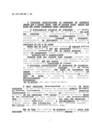 HC 100.959-MC / TO



              O POSTULADO CONSTITUCIONAL DA PRESUNÇÃO DE INOCÊNCIA
          IMPEDE QUE O ESTADO TRATE, COMO SE CULPADO FOSSE, AQUELE QUE
          AINDA NÃO SOFREU CONDENAÇÃO PENAL IRRECORRÍVEL.
              - A prerrogativa jurídica da liberdade - que possui
          extração constitucional (CF, art. 5º, LXI e LXV) - não pode
          ser   ofendida    por      interpretações  doutrinárias   ou
          jurisprudenciais, que, fundadas em preocupante discurso de
          conteúdo     autoritário,       culminam   por    consagrar,
          paradoxalmente, em detrimento de direitos e garantias
          fundamentais proclamados pela Constituição da República, a
          ideologia da lei e da ordem.
              Mesmo que se trate de pessoa acusada da suposta prática
          de crime hediondo, e até que sobrevenha sentença penal
          condenatória irrecorrível, não se revela possível - por
          efeito de insuperável vedação constitucional (CF, art. 5º,
          LVII) - presumir-lhe a culpabilidade.
              Ninguém pode ser tratado como culpado, qualquer que
          seja a natureza do ilícito penal cuja prática lhe tenha
          sido atribuída, sem que exista, a esse respeito, decisão
          judicial condenatória transitada em julgado.
              O princípio constitucional da presunção de inocência,
          em nosso sistema jurídico, consagra, além de outras
          relevantes conseqüências, uma regra de tratamento que
          impede o Poder Público de agir e de se comportar, em
          relação ao suspeito, ao indiciado, ao denunciado ou ao réu,
          como    se    estes     já    houvessem   sido   condenados,
          definitivamente,    por    sentença   do  Poder  Judiciário.
          Precedentes.”
          (HC 93.883/SP, Rel. Min. CELSO DE MELLO)

          A mera suposição desacompanhada de indicação de fatos
concretos - de que o ora paciente, em liberdade, poderia delinqüir
ou frustrar, ilicitamente, a regular instrução processual - revela-se
insuficiente para fundamentar o decreto (ou a manutenção) de prisão
cautelar, se tal suposição, como ocorre na espécie dos autos, deixa
de ser corroborada por base empírica idônea (que necessariamente
deve ser referida na decisão judicial), tal como tem advertido, a
propósito desse específico aspecto, a jurisprudência do Supremo
Tribunal Federal (RTJ 170/612-613, Rel. Min. SEPÚLVEDA PERTENCE –
RTJ 175/715, Rel. Min. SEPÚLVEDA PERTENCE, v.g.).

          Nem se diga que a decisão de primeira instância teria sido
reforçada, em sua fundamentação, pelo julgamento emanado do E. Tribunal



                                  7
 