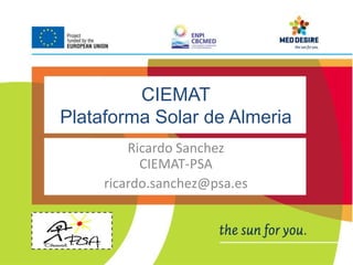CIEMAT 
Plataforma Solar de Almeria 
Ricardo Sanchez 
CIEMAT-PSA 
ricardo.sanchez@psa.es 
 