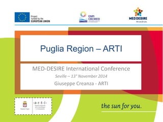 Puglia Region – ARTI 
MED-DESIRE International Conference 
Seville – 13° November 2014 
Giuseppe Creanza - ARTI 
 