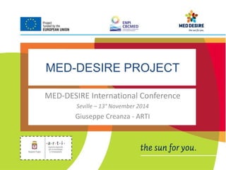 MED-DESIRE PROJECT 
MED-DESIRE International Conference 
Seville – 13° November 2014 
Giuseppe Creanza - ARTI 
 
