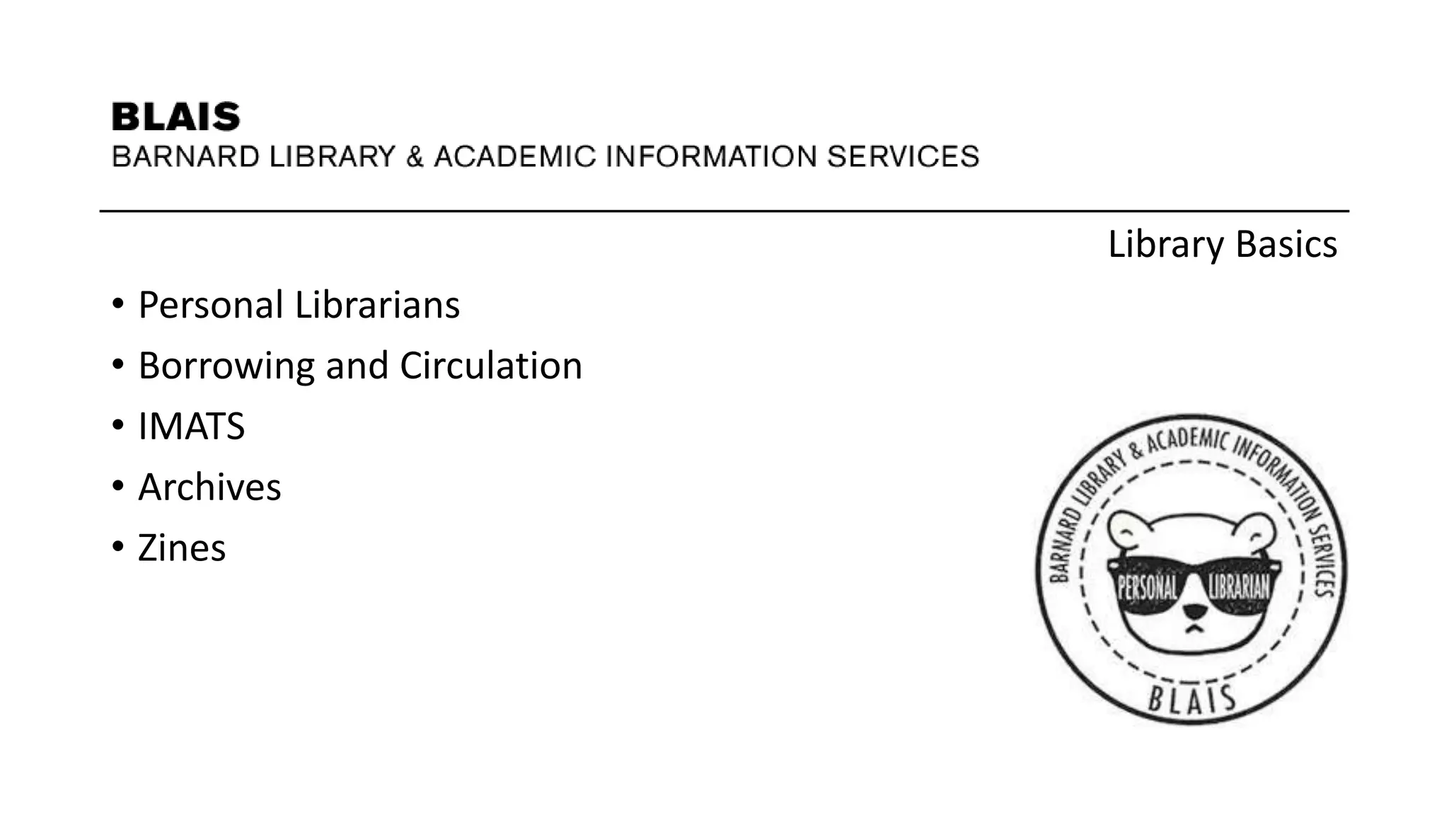 Library Basics
• Personal Librarians
• Borrowing and Circulation
• IMATS
• Archives
• Zines