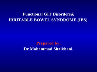 Functional GIT Disorders& IRRITABLE BOWEL SYNDROME (IBS)  Prepared by: Dr.Mohammad Shaikhani. 