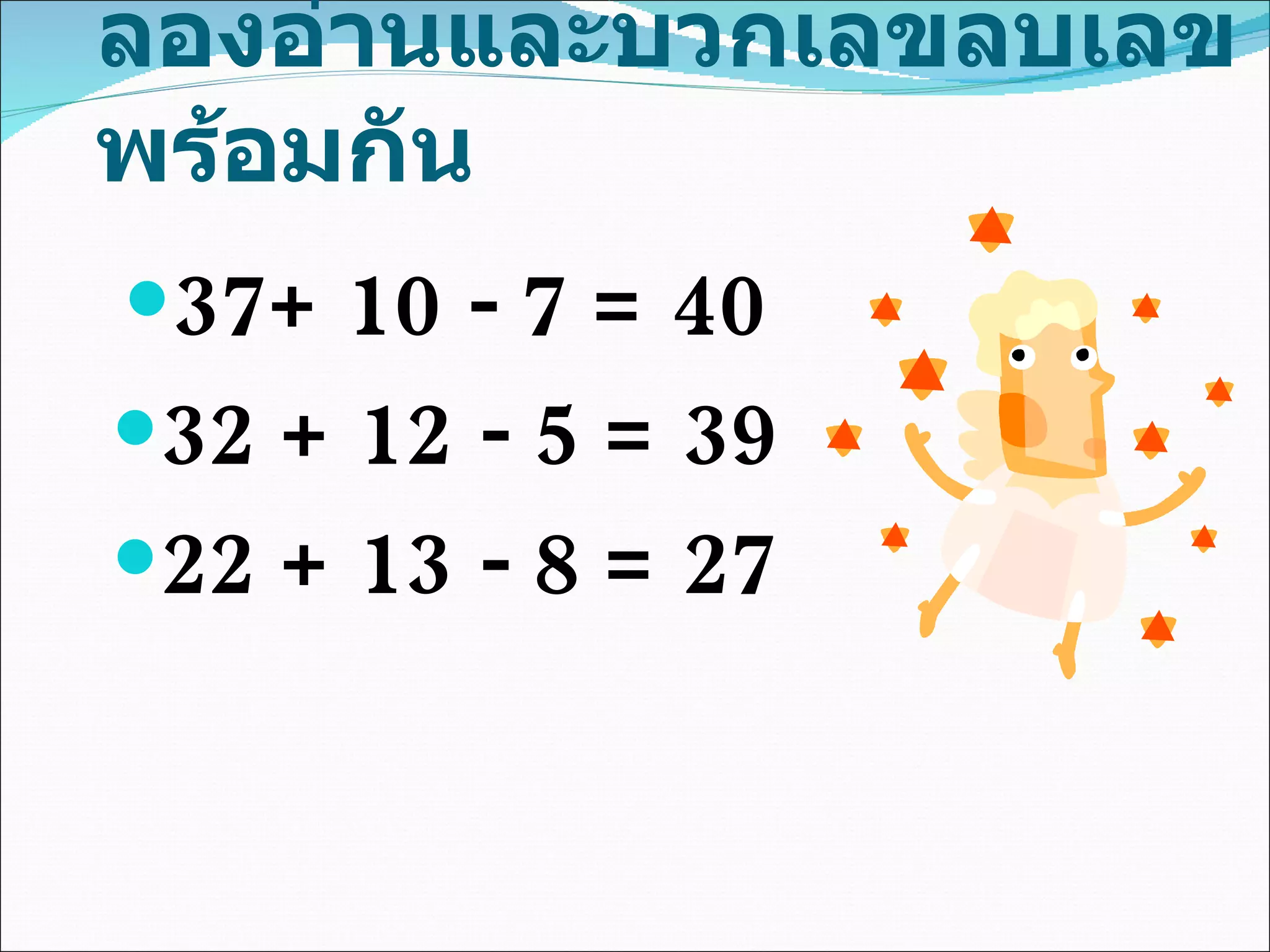 ลองอ่านและบวกเลขลบเลขพร้อมกัน 37+ 10 - 7 =  40 32 + 12 - 5 = 39 22 + 13 - 8 =  27 