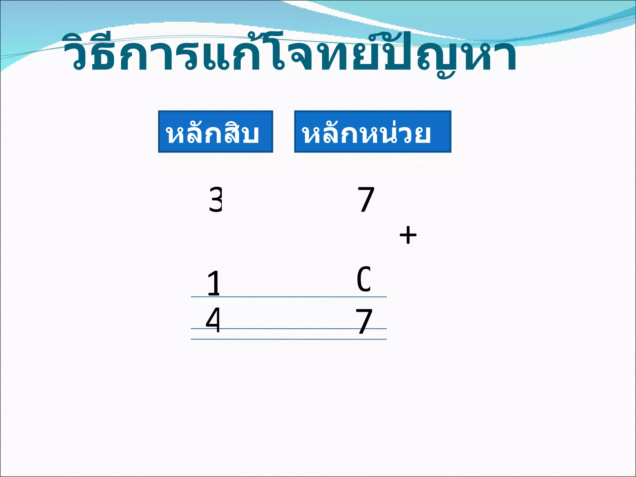 วิธีการแก้โจทย์ปัญหา หลักสิบ หลักหน่วย 3 7 + 0 4 7 1 