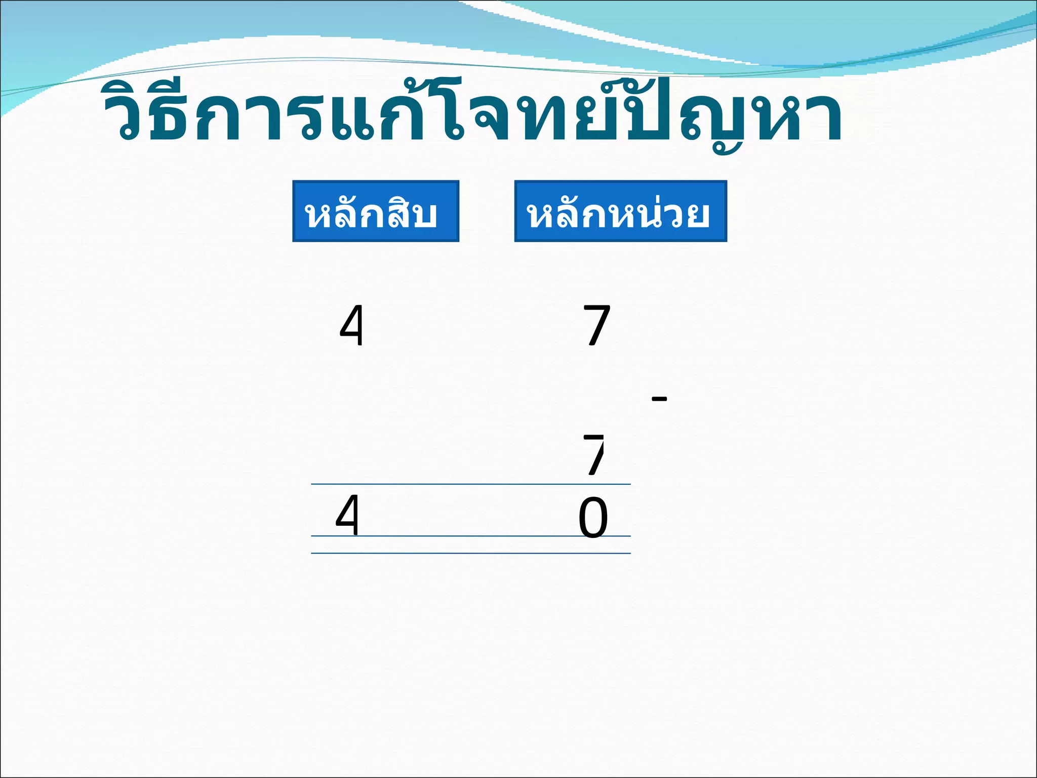 วิธีการแก้โจทย์ปัญหา หลักสิบ หลักหน่วย 4 7 - 7 4 0 