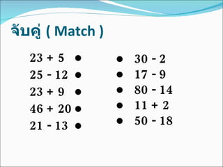 จับคู่  (  Match ) 23 + 5 ● 25 - 12 ● 23 + 9 ● 46 + 20 ● 21 - 13 ● ●  30 - 2 ●   17 - 9 ●  80 - 14 ●  11 + 2 ●  50 - 18 