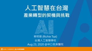 人工智慧在台灣
產業轉型的契機與挑戰
蔡明順 (Richie Tsai)
台灣人工智慧學校
Aug 23, 2020 @林口長庚醫院
 