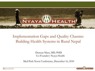Implementation Gaps and Quality Chasms: Building Health Systems in Rural Nepal Duncan Maru, MD, PHDCo-Founder| Nyaya Health Med-Peds Noon Conference, December 16, 2010 